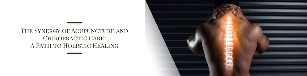 The Synergy of Acupuncture and Chiropractic Care: A Path to Holistic Healing